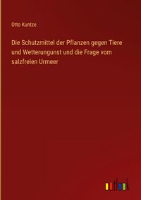 Produktbild: Die Schutzmittel der Pflanzen gegen Tiere und Wetterungunst und die Frage vom salzfreien Urmeer