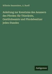 Produktbild: Anleitung zur Kenntniss des Aeussern des Pferdes: f&uuml;r Thier&auml;rzte, Gest&uuml;tsbeamte und Pferdebesitzer jeden Standes