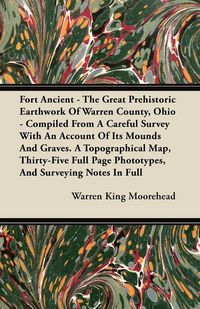 Produktbild: Fort Ancient - The Great Prehistoric Earthwork Of Warren County, Ohio - Compiled From A Careful Survey With An Account Of Its Mounds And Graves. A Top