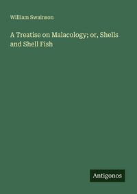 Produktbild: A Treatise on Malacology; or, Shells and Shell Fish