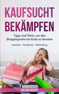 Produktbild: Kaufsucht bek&auml;mpfen: Tipps und Tricks, um den Shoppingwahn ein Ende zu bereiten | Ursachen - Symptome - Behandlung