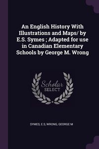 Produktbild: An English History With Illustrations and Maps/ by E.S. Symes; Adapted for use in Canadian Elementary Schools by George M. Wrong