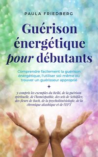 Produktbild: Gu&eacute;rison &eacute;nerg&eacute;tique pour d&eacute;butants: Comprendre facilement la gu&eacute;rison &eacute;nerg&eacute;tique, l'utiliser soi-m&ecirc;me ou trouver un gu&eacute;risseur appropri&eacute; - y compris