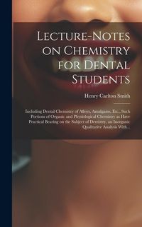 Produktbild: Lecture-notes on Chemistry for Dental Students; Including Dental Chemistry of Alloys, Amalgams, Etc., Such Portions of Organic and Physiological Chemi