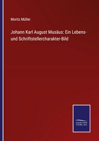 Produktbild: Johann Karl August Mus&auml;us: Ein Lebens- und Schriftstellercharakter-Bild