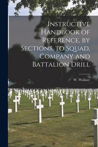 Produktbild: Instructive Handbook of Reference, by Sections, to Squad, Company and Battalion Drill [microform]