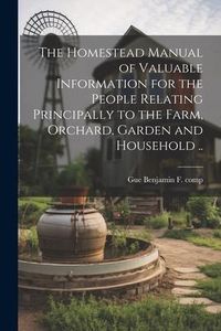 Produktbild: The Homestead Manual of Valuable Information for the People Relating Principally to the Farm, Orchard, Garden and Household ..