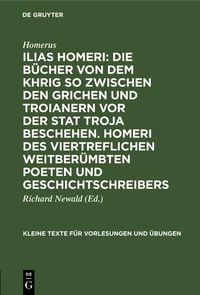 Produktbild: Ilias Homeri: Die B&uuml;cher von dem Khrig so zwischen den Grichen und Troianern vor der stat Troja beschehen. Homeri des viertreflichen weitber&uuml;mbten Poe