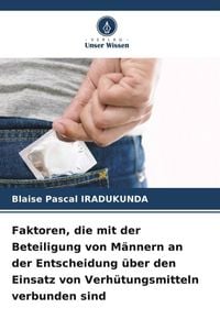 Produktbild: Faktoren, die mit der Beteiligung von M&auml;nnern an der Entscheidung &uuml;ber den Einsatz von Verh&uuml;tungsmitteln verbunden sind