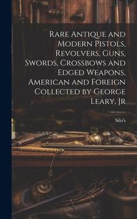 Produktbild: Rare Antique and Modern Pistols, Revolvers, Guns, Swords, Crossbows and Edged Weapons, American and Foreign Collected by George Leary, Jr