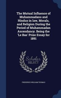 Produktbild: The Mutual Influence of Muhammadans and Hindus in law, Morals, and Religion During the Period of Muhammadan Ascendancy. Being the 'Le Bas' Prize Essay for 1891