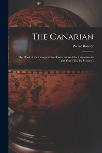 Produktbild: The Canarian: Or, Book of the Conquest and Conversion of the Canarians in the Year 1402 by Messire J