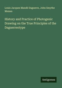 Produktbild: History and Practice of Photogenic Drawing on the True Principles of the Daguerreotype