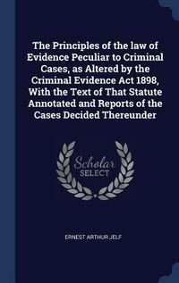 Produktbild: The Principles of the law of Evidence Peculiar to Criminal Cases, as Altered by the Criminal Evidence Act 1898, With the Text of That Statute Annotated and Reports of the Cases Decided Thereunder