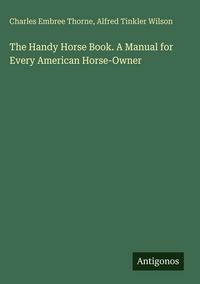 Produktbild: The Handy Horse Book. A Manual for Every American Horse-Owner