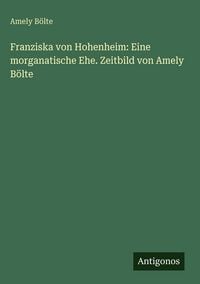Produktbild: Franziska von Hohenheim: Eine morganatische Ehe. Zeitbild von Amely B&ouml;lte