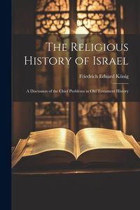 Produktbild: The Religious History of Israel: A Discussion of the Chief Problems in Old Testament History