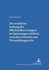 Produktbild: Die rechtliche Stellung des Pflichtteilsberechtigten im Spannungsverh&auml;ltnis zwischen Erbrecht und Privatstiftungsrecht