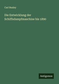 Produktbild: Die Entwicklung der Schiffsdampfmaschine bis 1890