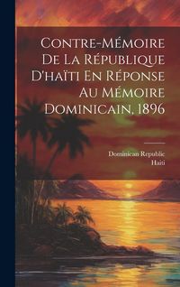 Produktbild: Contre-M&eacute;moire De La R&eacute;publique D'ha&iuml;ti En R&eacute;ponse Au M&eacute;moire Dominicain, 1896