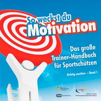 Produktbild: So weckst du Motivation. Das gro&szlig;e Trainer-Handbuch f&uuml;r Sportsch&uuml;tzen