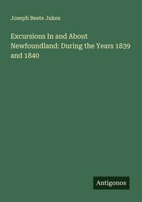 Produktbild: Excursions In and About Newfoundland: During the Years 1839 and 1840