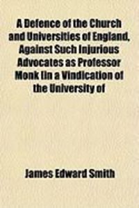 Produktbild: A Defence of the Church and Universities of England, Against Such Injurious Advocates as Professor Monk [In a Vindication of the University of