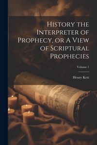 Produktbild: History the Interpreter of Prophecy, or A View of Scriptural Prophecies; Volume 1