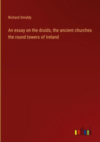 Produktbild: An essay on the druids, the ancient churches the round towers of Ireland