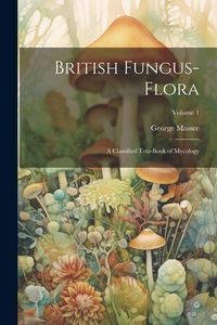 Produktbild: British Fungus-Flora: A Classified Text-Book of Mycology; Volume 1