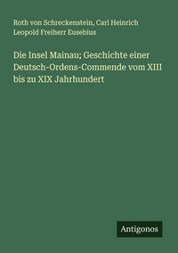 Produktbild: Die Insel Mainau; Geschichte einer Deutsch-Ordens-Commende vom XIII bis zu XIX Jahrhundert