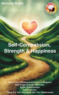 Produktbild: Self-Compassion, Strength & Happiness: Master Your Resilience and Avoid a Negative Self-Image Through Self-Love, Better Relationships and Kindness; Th