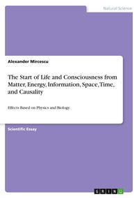 Produktbild: The Start of Life and Consciousness from Matter, Energy, Information, Space, Time, and Causality