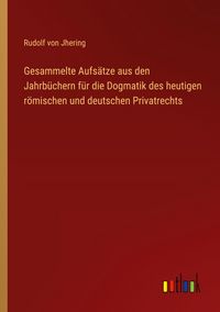 Produktbild: Gesammelte Aufs&auml;tze aus den Jahrb&uuml;chern f&uuml;r die Dogmatik des heutigen r&ouml;mischen und deutschen Privatrechts