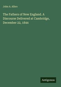 Produktbild: The Fathers of New England. A Discourse Delivered at Cambridge, December 22, 1844