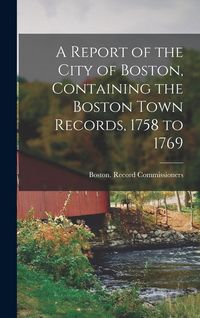 Produktbild: A Report of the City of Boston, Containing the Boston Town Records, 1758 to 1769