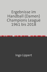 Bild vom Artikel Ergebnisse im Handball (Damen) Champions League 1961 bis 2018 vom Autor Ingo Lippert
