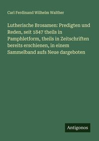 Produktbild: Lutherische Brosamen: Predigten und Reden, seit 1847 theils in Pamphletform, theils in Zeitschriften bereits erschienen, in einem Sammelband aufs Neue