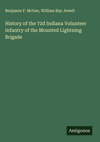 Produktbild: History of the 72d Indiana Volunteer Infantry of the Mounted Lightning Brigade