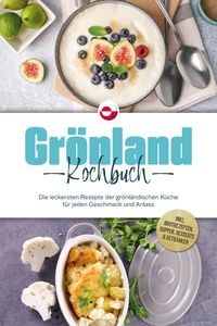 Produktbild: Gr&ouml;nland Kochbuch: Die leckersten Rezepte der gr&ouml;nl&auml;ndischen K&uuml;che f&uuml;r jeden Geschmack und Anlass - inkl. Brotrezepten, Suppen, Desserts & Getr&auml;nken