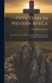 Produktbild: Fifty Years in Western Africa: Being a Record of the Work of the West Indian Church On the Banks of the Rio Pongo