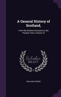 Produktbild: A General History of Scotland,: From the Earliest Accounts to the Present Time, Volume 10