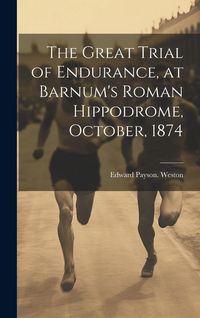 Produktbild: The Great Trial of Endurance, at Barnum's Roman Hippodrome, October, 1874