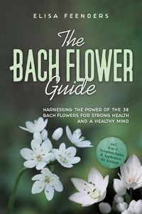 Produktbild: The Bach Flower Guide: Harnessing the Power of the 38 Bach Flowers for Strong Health and a Healthy Mind - Including A-to-Z Symptom Index & Application
