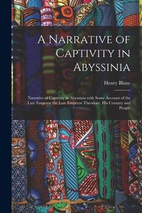 Produktbild: A Narrative of Captivity in Abyssinia: Narrative of Captivity in Abyssinia with Some Account of the Late Emperor the Late Emperor Theodore, His Countr