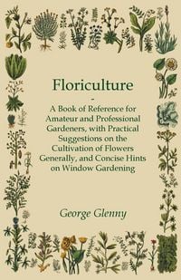 Produktbild: Floriculture - A Book of Reference for Amateur and Professional Gardeners with Practical Suggestions on the Cultivation of Flowers Generally and Concise Hints on Window Gardening