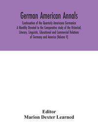 Produktbild: German American Annals; Continuation Of The Quarterly Americana Germanica; A Monthly Devoted To The Comparative Study Of The Historical, Literary, Linguistic, Educational And Commercial Relations Of Germany And America (Volume V)