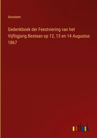 Produktbild: Gedenkboek der Feestviering van het Vijftigjarig Bestaan op 12, 13 en 14 Augustus 1867