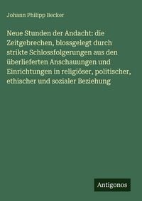 Produktbild: Neue Stunden der Andacht: die Zeitgebrechen, blossgelegt durch strikte Schlossfolgerungen aus den &uuml;berlieferten Anschauungen und Einrichtungen in reli