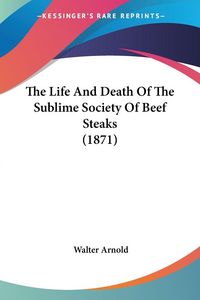 Produktbild: Arnold, W: Life And Death Of The Sublime Society Of Beef Ste